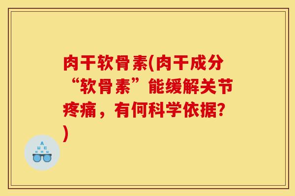 肉干软骨素(肉干成分“软骨素”能缓解关节,有何科学依据?) 肉干软骨素(肉干成分“软骨素”能缓解关节,有何科学依据?)