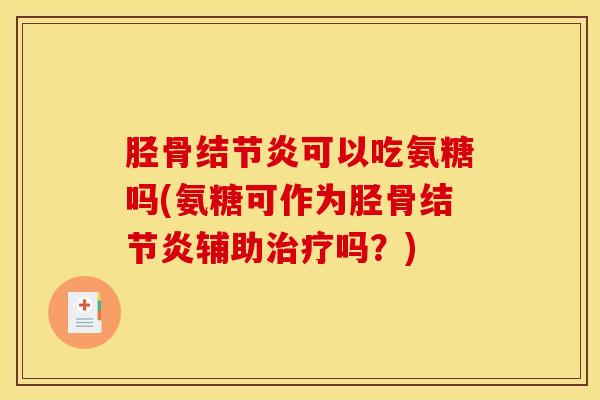 胫骨结节炎可以吃氨糖吗(氨糖可作为胫骨结节炎辅助吗?) 胫骨结节炎可以吃氨糖吗(氨糖可作为胫骨结节炎辅助吗?)