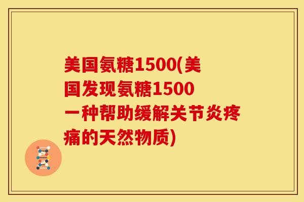 美国氨糖1500(美国发现氨糖1500 一种帮助缓解的天然物质)