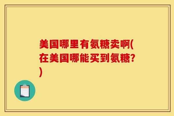 美国哪里有氨糖卖啊(在美国哪能买到氨糖?) 美国哪里有氨糖卖啊(在美国哪能买到氨糖?)