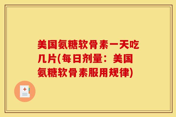 美国氨糖软骨素一天吃几片(每日剂量:美国氨糖软骨素服用规律) 美国氨糖软骨素一天吃几片(每日剂量:美国氨糖软骨素服用规律)