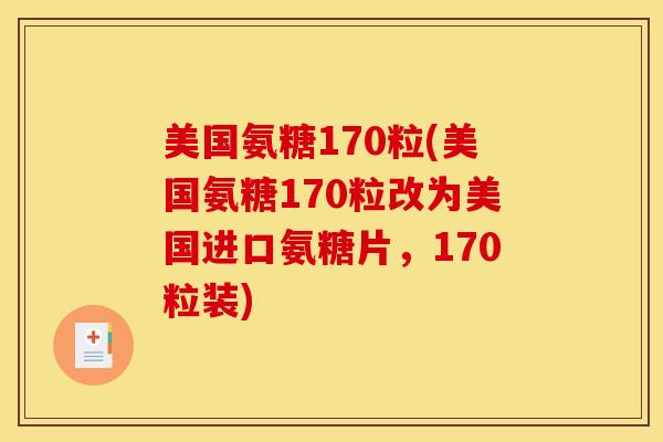 美国氨糖170粒(美国氨糖170粒改为美国进口氨糖片,170粒装) 美国氨糖170粒(美国氨糖170粒改为美国进口氨糖片,170粒装)