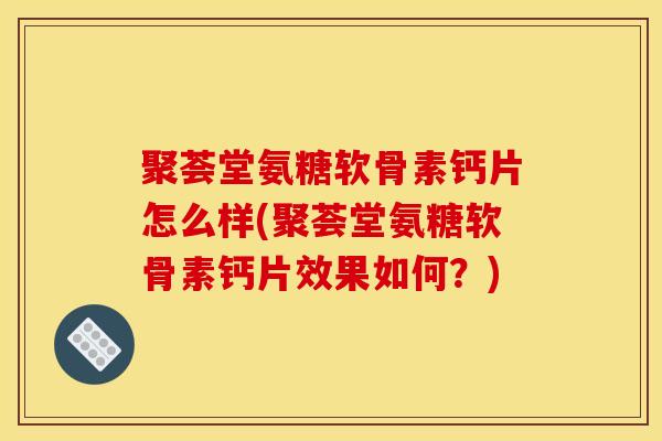 聚荟堂氨糖软骨素钙片怎么样(聚荟堂氨糖软骨素钙片效果如何?) 聚荟堂氨糖软骨素钙片怎么样(聚荟堂氨糖软骨素钙片效果如何?)