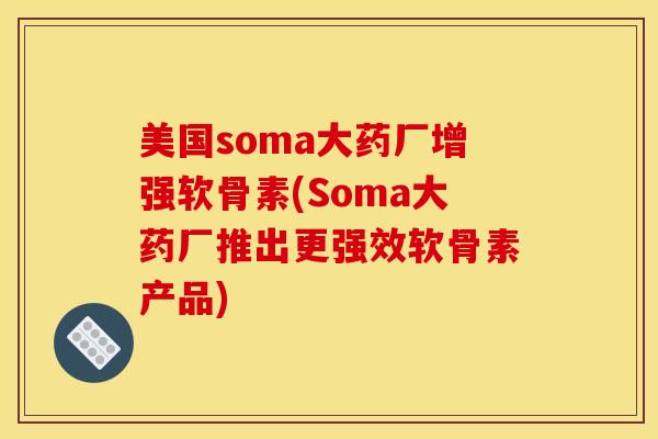 美国soma大药厂增强软骨素(Soma大药厂推出更强效软骨素产品) 美国soma大药厂增强软骨素(Soma大药厂推出更强效软骨素产品)