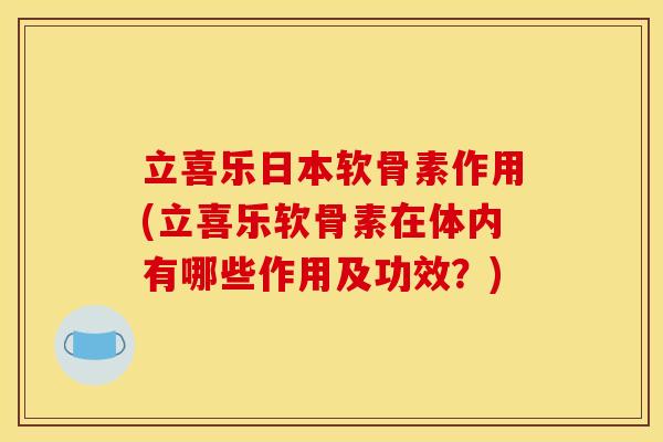 立喜乐日本软骨素作用(立喜乐软骨素在体内有哪些作用及功效？)