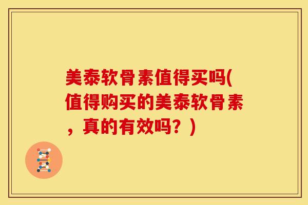 美泰软骨素值得买吗(值得购买的美泰软骨素，真的有效吗？)