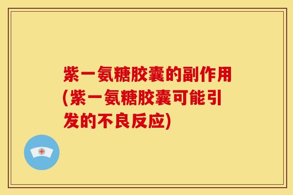 紫一氨糖胶囊的副作用(紫一氨糖胶囊可能引发的不良反应)