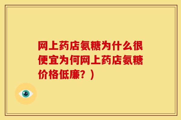 网上药店氨糖为什么很便宜为何网上药店氨糖价格低廉?) 网上药店氨糖为什么很便宜为何网上药店氨糖价格低廉?)