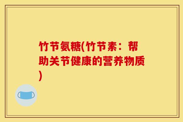 竹节氨糖(竹节素：帮助关节健康的营养物质)