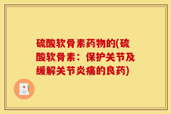 硫酸软骨素的(硫酸软骨素：保护关节及缓解痛的良药)