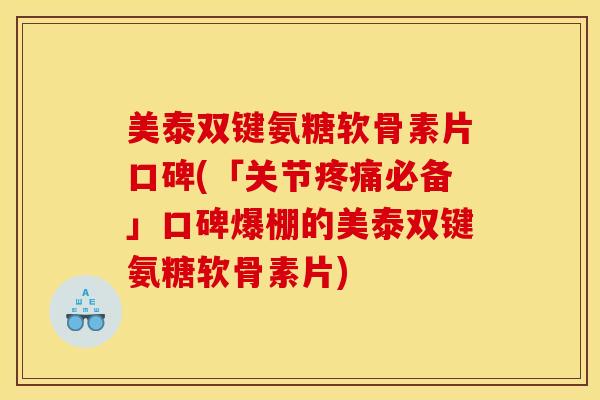 美泰双键氨糖软骨素片口碑(「关节必备」口碑爆棚的美泰双键氨糖软骨素片)