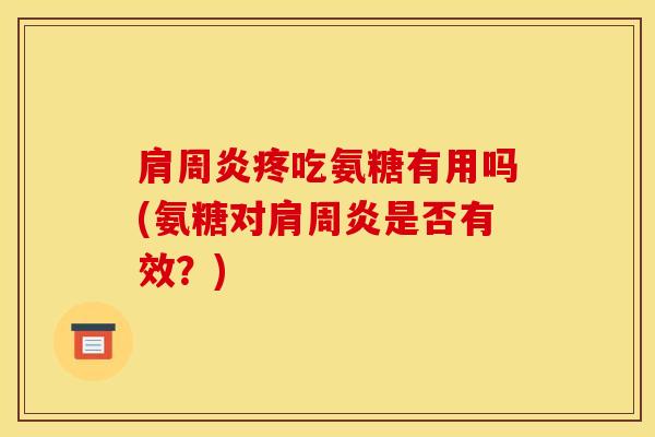疼吃氨糖有用吗(氨糖对是否有效?) 疼吃氨糖有用吗(氨糖对是否有效?)