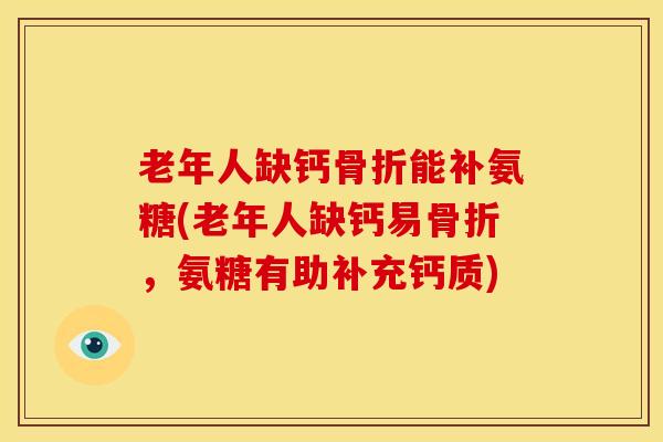 老年人缺钙能补氨糖(老年人缺钙易，氨糖有助补充钙质)