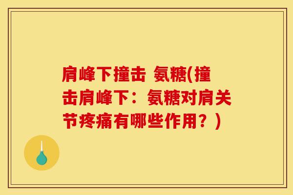 肩峰下撞击 氨糖(撞击肩峰下:氨糖对肩关节有哪些作用?) 肩峰下撞击 氨糖(撞击肩峰下:氨糖对肩关节有哪些作用?)