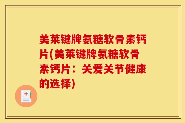 美莱键牌氨糖软骨素钙片(美莱键牌氨糖软骨素钙片:关爱关节健康的选择) 美莱键牌氨糖软骨素钙片(美莱键牌氨糖软骨素钙片:关爱关节健康的选择)