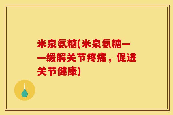米泉氨糖(米泉氨糖——缓解关节,促进关节健康) 米泉氨糖(米泉氨糖——缓解关节,促进关节健康)