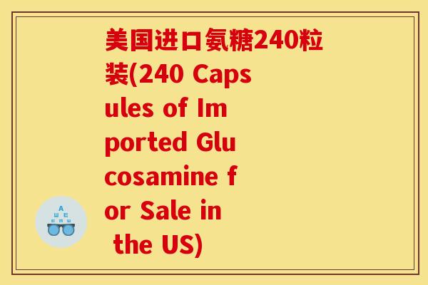 美国进口氨糖240粒装(240 Capsules of Imported Glucosamine for Sale in the US) 美国进口氨糖240粒装(240 Capsules of Imported Glucosamine for Sale in the US)