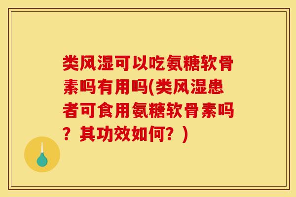 类可以吃氨糖软骨素吗有用吗(类患者可食用氨糖软骨素吗?其功效如何?) 类可以吃氨糖软骨素吗有用吗(类患者可食用氨糖软骨素吗?其功效如何?)