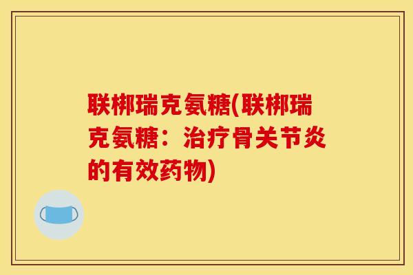 联梆瑞克氨糖(联梆瑞克氨糖：骨的有效)