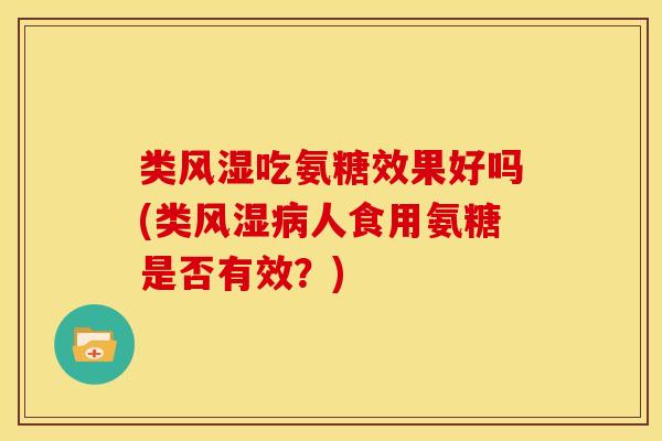 类吃氨糖效果好吗(类人食用氨糖是否有效?) 类吃氨糖效果好吗(类人食用氨糖是否有效?)
