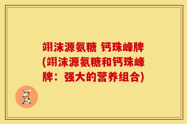 翊沫源氨糖 钙珠峰牌(翊沫源氨糖和钙珠峰牌:强大的营养组合) 翊沫源氨糖 钙珠峰牌(翊沫源氨糖和钙珠峰牌:强大的营养组合)