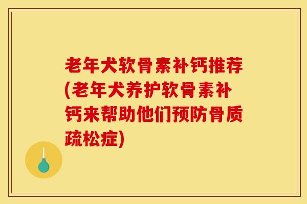 老年犬软骨素补钙推荐(老年犬养护软骨素补钙来帮助他们症) 老年犬软骨素补钙推荐(老年犬养护软骨素补钙来帮助他们症)