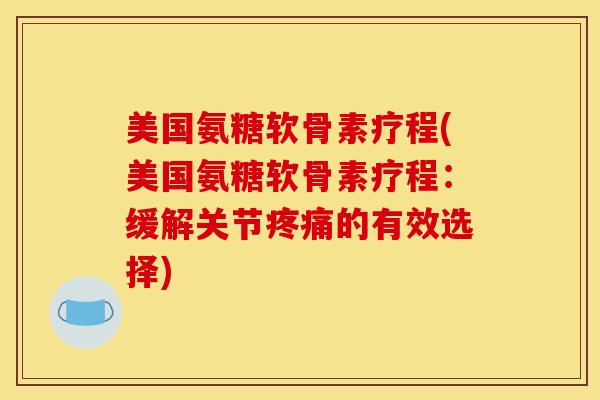 美国氨糖软骨素疗程(美国氨糖软骨素疗程:缓解关节的有效选择) 美国氨糖软骨素疗程(美国氨糖软骨素疗程:缓解关节的有效选择)