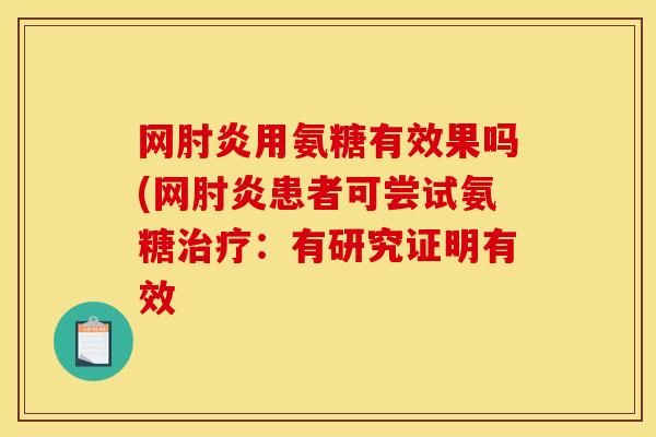 网肘炎用氨糖有效果吗(网肘炎患者可尝试氨糖:有研究证明有效 网肘炎用氨糖有效果吗(网肘炎患者可尝试氨糖:有研究证明有效