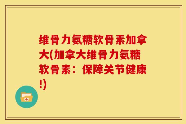 维骨力氨糖软骨素加拿大(加拿大维骨力氨糖软骨素:保障关节健康!) 维骨力氨糖软骨素加拿大(加拿大维骨力氨糖软骨素:保障关节健康!)