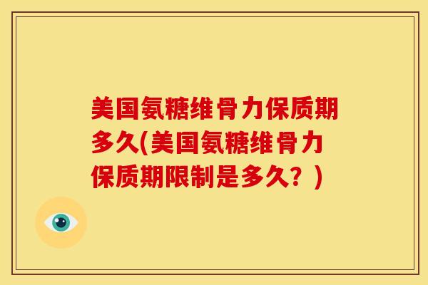 美国氨糖维骨力保质期多久(美国氨糖维骨力保质期限制是多久？)