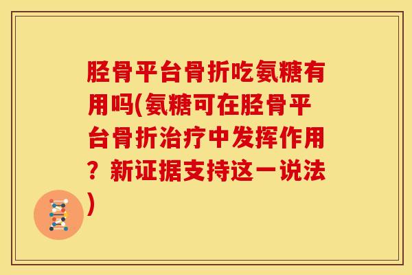 胫骨平台吃氨糖有用吗(氨糖可在胫骨平台中发挥作用?新证据支持这一说法) 胫骨平台吃氨糖有用吗(氨糖可在胫骨平台中发挥作用?新证据支持这一说法)
