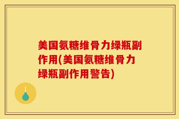 美国氨糖维骨力绿瓶副作用(美国氨糖维骨力绿瓶副作用警告)