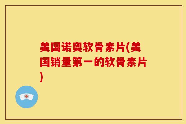 美国诺奥软骨素片(美国销量第一的软骨素片) 美国诺奥软骨素片(美国销量第一的软骨素片)