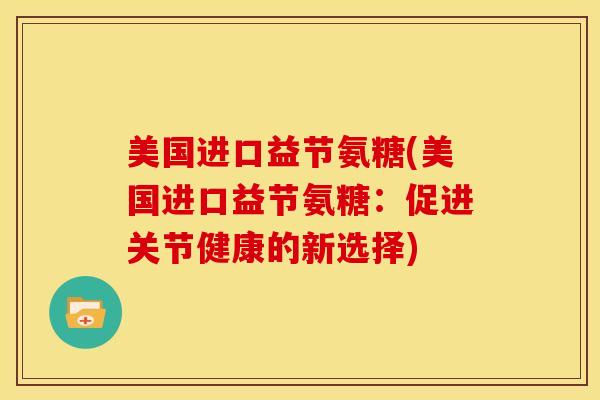 美国进口益节氨糖(美国进口益节氨糖:促进关节健康的新选择) 美国进口益节氨糖(美国进口益节氨糖:促进关节健康的新选择)