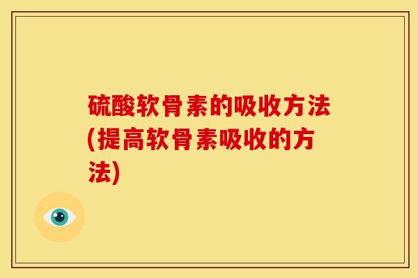 硫酸软骨素的吸收方法(提高软骨素吸收的方法)