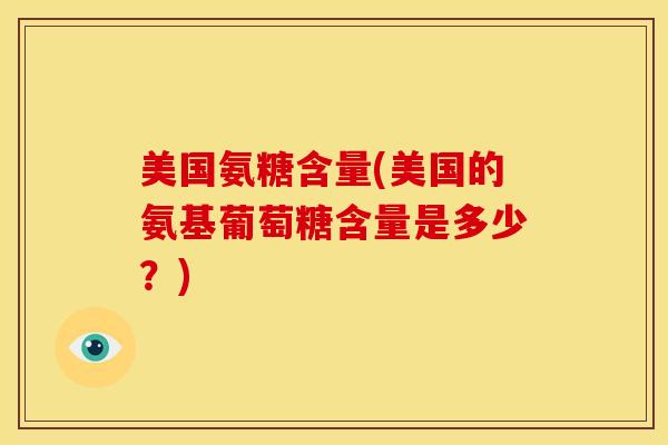 美国氨糖含量(美国的氨基葡萄糖含量是多少？)
