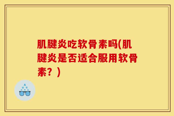 吃软骨素吗(是否适合服用软骨素?) 吃软骨素吗(是否适合服用软骨素?)