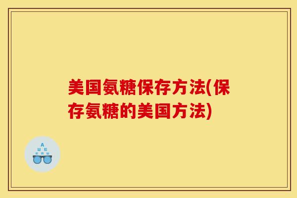 美国氨糖保存方法(保存氨糖的美国方法) 美国氨糖保存方法(保存氨糖的美国方法)