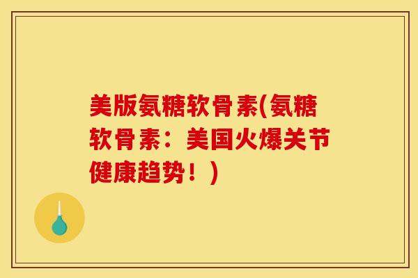 美版氨糖软骨素(氨糖软骨素:美国火爆关节健康趋势!) 美版氨糖软骨素(氨糖软骨素:美国火爆关节健康趋势!)