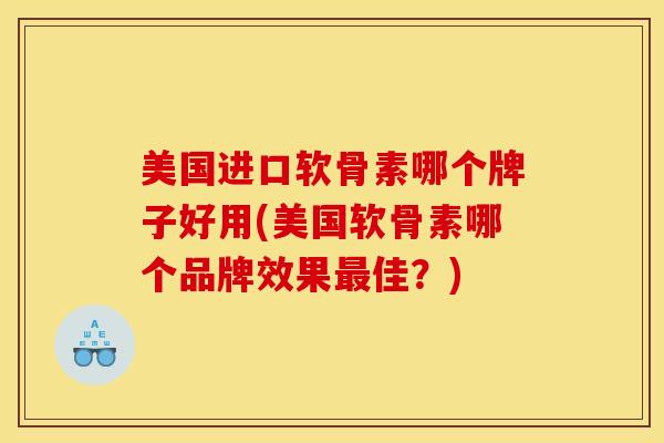 美国进口软骨素哪个牌子好用(美国软骨素哪个品牌效果佳?) 美国进口软骨素哪个牌子好用(美国软骨素哪个品牌效果佳?)