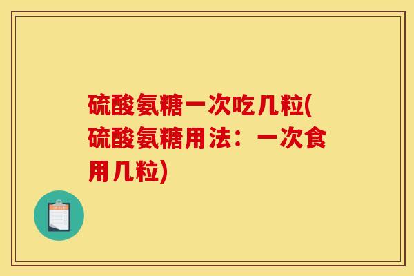 硫酸氨糖一次吃几粒(硫酸氨糖用法：一次食用几粒)