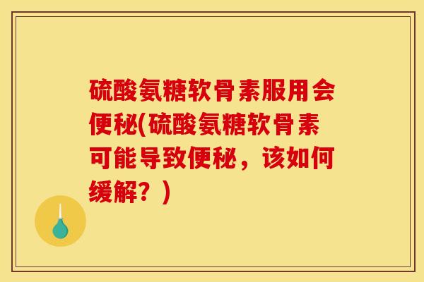硫酸氨糖软骨素服用会(硫酸氨糖软骨素可能导致,该如何缓解?) 硫酸氨糖软骨素服用会(硫酸氨糖软骨素可能导致,该如何缓解?)