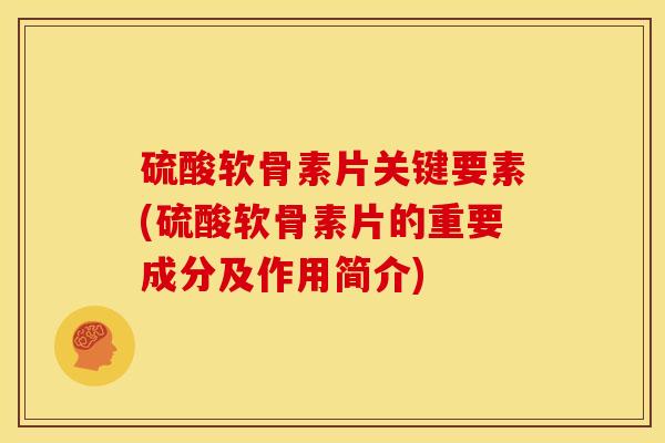 硫酸软骨素片关键要素(硫酸软骨素片的重要成分及作用简介) 硫酸软骨素片关键要素(硫酸软骨素片的重要成分及作用简介)
