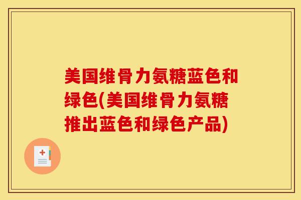 美国维骨力氨糖蓝色和绿色(美国维骨力氨糖推出蓝色和绿色产品)
