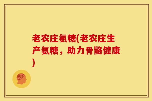 老农庄氨糖(老农庄生产氨糖，助力骨骼健康)
