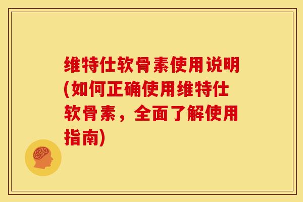 维特仕软骨素使用说明(如何正确使用维特仕软骨素,全面了解使用指南) 维特仕软骨素使用说明(如何正确使用维特仕软骨素,全面了解使用指南)