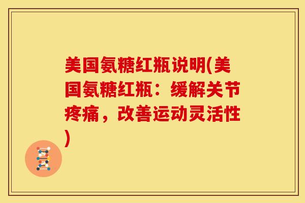 美国氨糖红瓶说明(美国氨糖红瓶：缓解关节，改善运动灵活性)