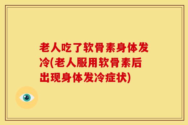老人吃了软骨素身体发冷(老人服用软骨素后出现身体发冷症状) 老人吃了软骨素身体发冷(老人服用软骨素后出现身体发冷症状)