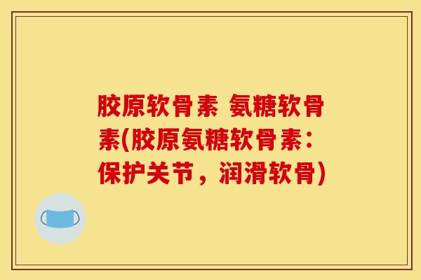 胶原软骨素 氨糖软骨素(胶原氨糖软骨素:保护关节,润滑软骨) 胶原软骨素 氨糖软骨素(胶原氨糖软骨素:保护关节,润滑软骨)