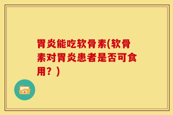 能吃软骨素(软骨素对患者是否可食用?) 能吃软骨素(软骨素对患者是否可食用?)